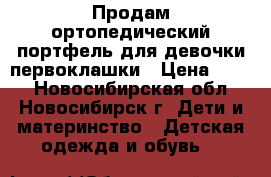 Продам ортопедический портфель для девочки первоклашки › Цена ­ 800 - Новосибирская обл., Новосибирск г. Дети и материнство » Детская одежда и обувь   
